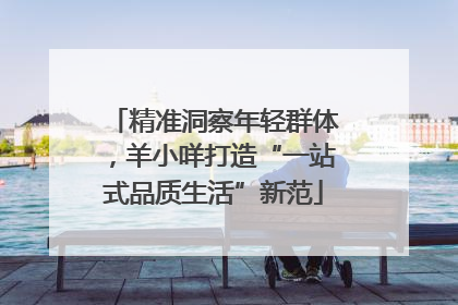 精准洞察年轻群体，羊小咩打造“一站式品质生活”新范