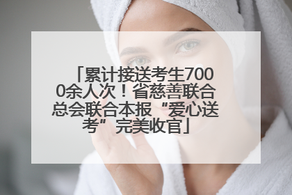 累计接送考生7000余人次！省慈善联合总会联合本报“爱心送考”完美收官