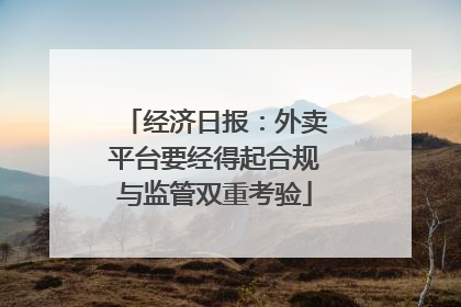 经济日报：外卖平台要经得起合规与监管双重考验