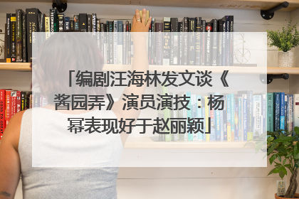 编剧汪海林发文谈《酱园弄》演员演技：杨幂表现好于赵丽颖