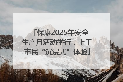 保康2025年安全生产月活动举行，上千市民“沉浸式”体验