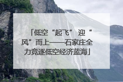 低空“起飞” 迎“风”而上——石家庄全力竞逐低空经济蓝海