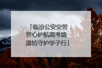 临汾公安交警：警心护航高考路 温情守护学子行