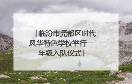 临汾市尧都区时代风华特色学校举行一年级入队仪式
