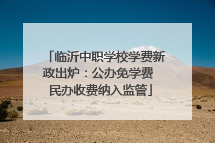 临沂中职学校学费新政出炉：公办免学费 民办收费纳入监管
