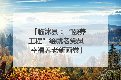 临沭县：“颐养工程”绘就老党员幸福养老新画卷