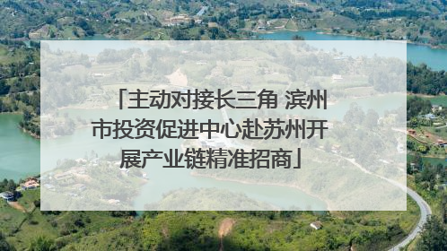 主动对接长三角 滨州市投资促进中心赴苏州开展产业链精准招商
