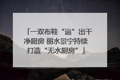 一双布鞋“逼”出干净厨房 丽水景宁持续打造“无水厨房”