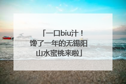 一口biu汁！馋了一年的无锡阳山水蜜桃来啦