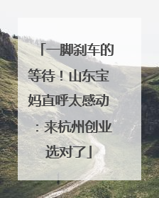 一脚刹车的等待！山东宝妈直呼太感动：来杭州创业选对了