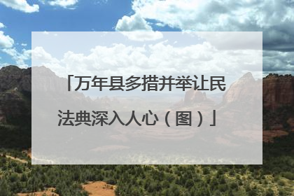万年县多措并举让民法典深入人心（图）
