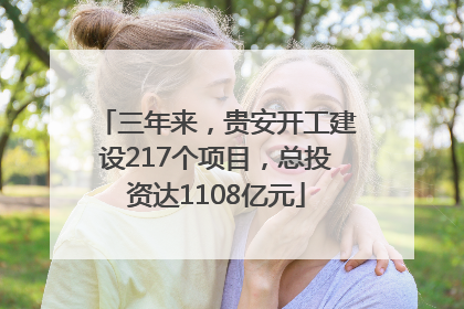 三年来，贵安开工建设217个项目，总投资达1108亿元
