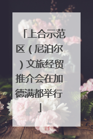 上合示范区（尼泊尔）文旅经贸推介会在加德满都举行