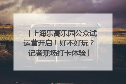 上海乐高乐园公众试运营开启！好不好玩？记者现场打卡体验