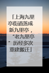 上海九里亭街道落成新九里亭，“老九里亭”历经多次重建搬迁