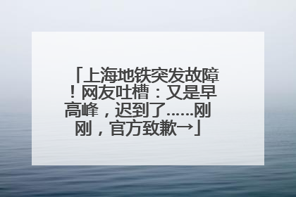 上海地铁突发故障！网友吐槽：又是早高峰，迟到了……刚刚，官方致歉→
