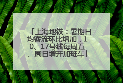 上海地铁：暑期日均客流环比增加，10、17号线每周五、周日增开加班车