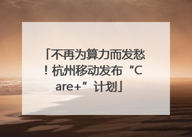 不再为算力而发愁！杭州移动发布“Care+”计划