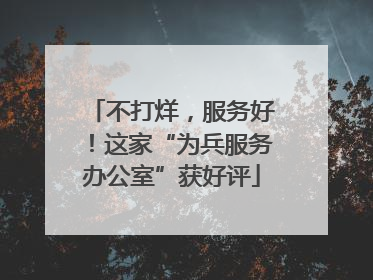 不打烊，服务好！这家“为兵服务办公室”获好评