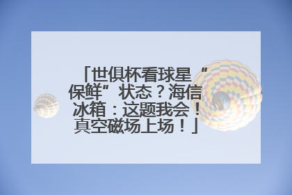 世俱杯看球星“保鲜”状态？海信冰箱：这题我会！真空磁场上场！