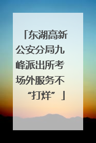 东湖高新公安分局九峰派出所考场外服务不“打烊”