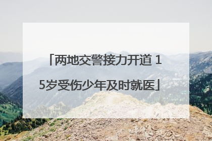 两地交警接力开道 15岁受伤少年及时就医