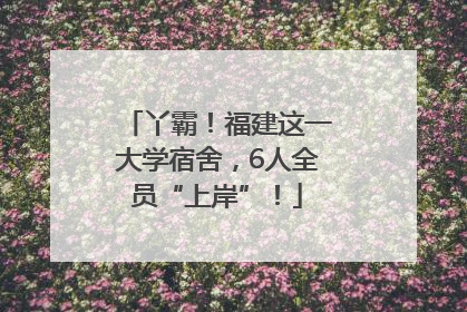 丫霸！福建这一大学宿舍，6人全员“上岸”！