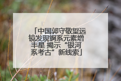 中国郭守敬望远镜发现锕系元素增丰星 揭示“银河系考古”新线索