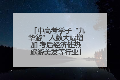 中高考学子“九华游”人数大幅增加 考后经济催热旅游美发等行业