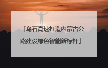 乌石高速打造内蒙古公路建设绿色智能新标杆