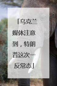 乌克兰媒体注意到，特朗普这次一反常态