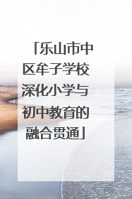 乐山市中区牟子学校深化小学与初中教育的融合贯通