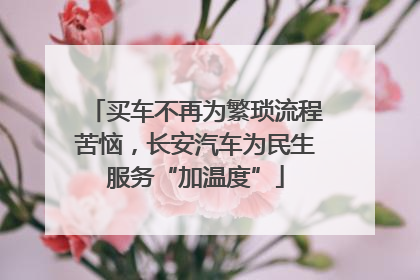 买车不再为繁琐流程苦恼，长安汽车为民生服务“加温度”
