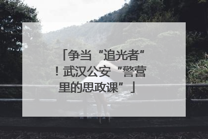 争当“追光者”！武汉公安“警营里的思政课”