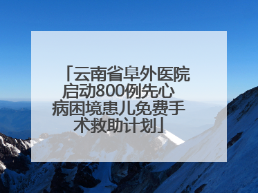 云南省阜外医院启动800例先心病困境患儿免费手术救助计划