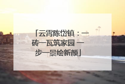 云霄陈岱镇：一砖一瓦筑家园 一步一景绘新颜
