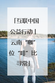 互联中国公益行动丨云南“咖”位“啡”比寻常