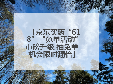 京东买药“618”“免单活动”重磅升级 抽免单机会限时翻倍