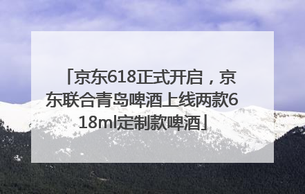 京东618正式开启，京东联合青岛啤酒上线两款618ml定制款啤酒