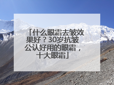 什么眼霜去皱效果好？30岁抗皱公认好用的眼霜，十大眼霜