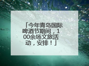 今年青岛国际啤酒节期间，100余场文旅活动，安排！