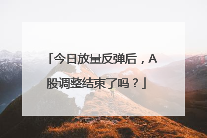 今日放量反弹后，A股调整结束了吗？
