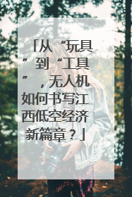 从“玩具”到“工具”，无人机如何书写江西低空经济新篇章？
