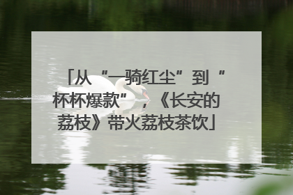 从“一骑红尘”到“杯杯爆款”，《长安的荔枝》带火荔枝茶饮