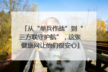 从“单兵作战”到“三方联守护航”，这张健康网让他们很安心