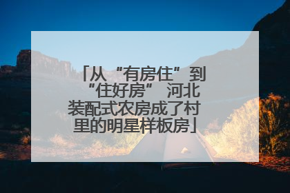从“有房住”到“住好房” 河北装配式农房成了村里的明星样板房