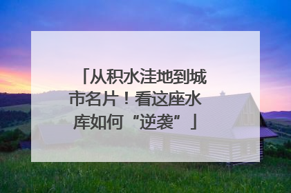从积水洼地到城市名片！看这座水库如何“逆袭”