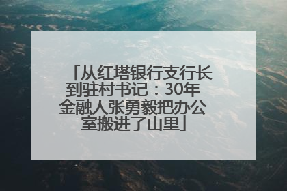 从红塔银行支行长到驻村书记：30年金融人张勇毅把办公室搬进了山里
