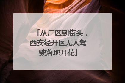 从厂区到街头，西安经开区无人驾驶落地开花