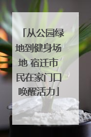 从公园绿地到健身场地 宿迁市民在家门口唤醒活力